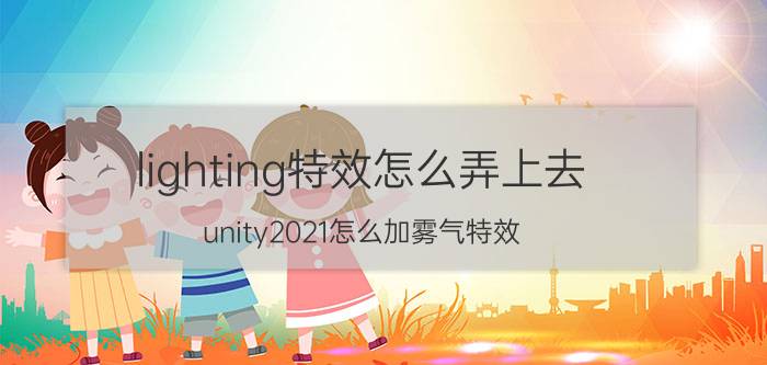 lighting特效怎么弄上去 unity2021怎么加雾气特效？